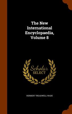 The New International Encyclopaedia, Volume 8 - Wade, Herbert Treadwell