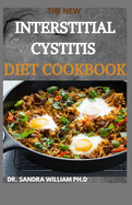 The New Interstitial Cystitis Diet Cookbook: Over 80+ Easy And Delicious Recipes For Healing Painful Symptoms, Resolving Bladder and Pelvic Floor Dysfunction, and Taking Back Your Life