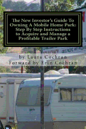 The New Investor's Guide To Owning A Mobile Home Park: Why Mobile Home Park Ownership Is the Best Investment in This Economy and Step by Step Instructions How to Acquire and Manage a Profitable Park