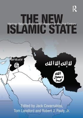 The New Islamic State: Ideology, Religion and Violent Extremism in the 21st Century - Covarrubias, Jack, and Lansford, Tom