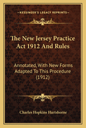 The New Jersey Practice ACT 1912 and Rules: Annotated, with New Forms Adapted to This Procedure (1912)