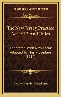 The New Jersey Practice ACT 1912 and Rules: Annotated, with New Forms Adapted to This Procedure (1912) - Hartshorne, Charles Hopkins