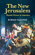 The New Jerusalem: Zionist Power in America - Piper, Michael C