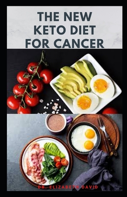 The New Keto Diet for Cancer: Complete Guide on Treating and Preventing Cancer With Keto Diet - David, Elizabeth, Dr.