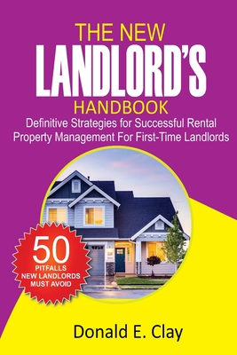 The New Landlord's Handbook: Definitive Strategies for Successful Rental Property Management for first-time Landlords - Clay, Donald E