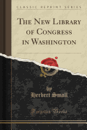 The New Library of Congress in Washington (Classic Reprint)