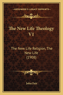 The New Life Theology V1: The New Life Religion, the New Life (1908)