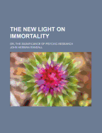 The New Light on Immortality: Or, the Significance of Psychic Research