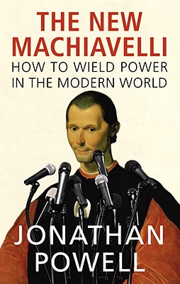 The New Machiavelli: How to Wield Power in the Modern World - Powell, Jonathan