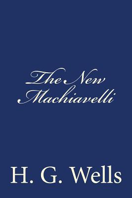 The New Machiavelli - Wells, H G