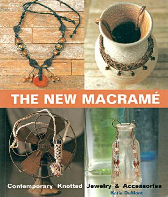 The New Macrame: Contemporary Knotted Jewelry and Accessories - Dumont, Katie