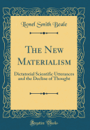 The New Materialism: Dictatorial Scientific Utterances and the Decline of Thought (Classic Reprint)