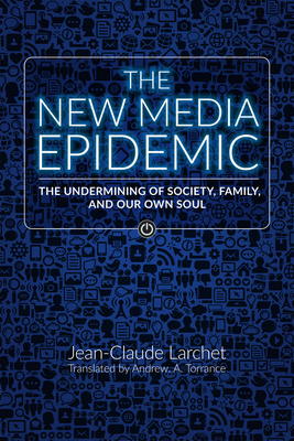 The New Media Epidemic: The Undermining of Society, Family, and Our Own Soul - Larchet, Jean-Claude, and Torrance Phd, Archibald Andrew (Translated by)