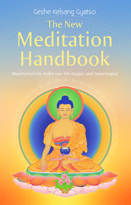 The New Meditation Handbook: Meditations to Make Our Life Happy and Meaningful - Gyatso, Kelsang