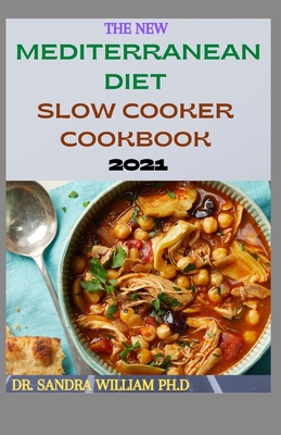 The New Mediterranean Diet Slow Cooker Cookbook 2021: 40+ Quick And Easy Recipes - William Ph D, Sandra, Dr.