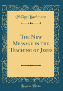 The New Message in the Teaching of Jesus (Classic Reprint)