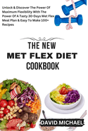The New Met Flex Diet Cookbook: Discover And Unlock The Power Of Flexibility With The Power Of Met Flex Dietaries And Boost Your Vitality With Our Tasty Diets