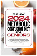 The New Metabolic Confusion Diet for Seniors: Discover the Secrets to a Healthier and Fitter You with Delicious Recipes, Sustainable Meal Plans, and Easy Exercises for Lasting Weight Loss and Well-rounded Aging.