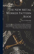 The New Metal Worker Pattern Book; a Complete Course of Instruction in the Modern Methods of Developing and Cutting the Patterns for Sheet Metal Work, Giving the Principles Under-lying Practically Every Problem That is Likely to Come up in Practice And...