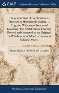 The New Method of Fortification, as Practised by Monsieur de Vauban, ... Together with a New Treatise of Geometry. the Third Edition. Carefully Revised and Corrected by the Original