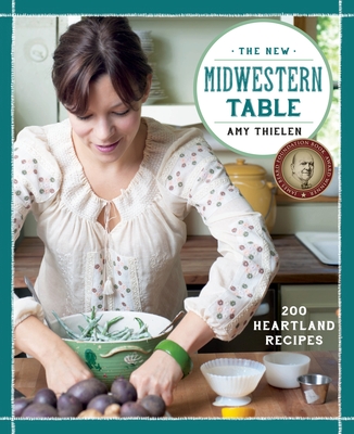 The New Midwestern Table: 200 Heartland Recipes: A Cookbook - Thielen, Amy