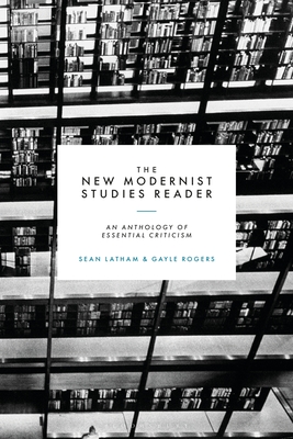 The New Modernist Studies Reader: An Anthology of Essential Criticism - Latham, Sean (Editor), and Rogers, Gayle (Editor)