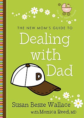 The New Mom's Guide to Dealing with Dad - Wallace, Susan Besze, and Reed, Monica, PhD