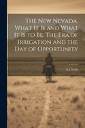 The new Nevada, What it is and What it is to be. The era of Irrigation and the day of Opportunity