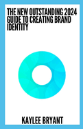 The New Outstanding 2024 Guide To Creating Brand Identity: Everything You Need To Know