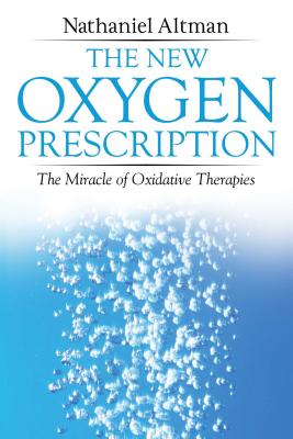 The New Oxygen Prescription: The Miracle of Oxidative Therapies - Altman, Nathaniel