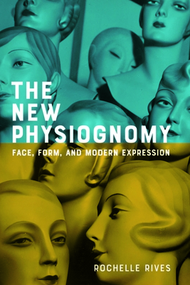 The New Physiognomy: Face, Form, and Modern Expression - Rives, Rochelle