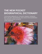 The New Pocket Biographical Dictionary: Containing Memoirs of the Most Eminent Persons, Both Ancient and Modern, Who Have Ever Adorneded This or Any Other Country