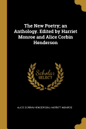 The New Poetry; An Anthology. Edited by Harriet Monroe and Alice Corbin Henderson