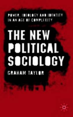 The New Political Sociology: Power, Ideology and Identity in an Age of Complexity - Taylor, G