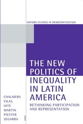 The New Politics of Inequality in Latin America: Rethinking Participation and Representation - Chalmers, Douglas A (Editor), and Vilas, Carlos M (Editor), and Hite, Katherine (Editor)