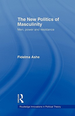 The New Politics of Masculinity: Men, Power and Resistance - Ashe, Fidelma