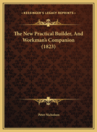 The New Practical Builder, And Workman's Companion (1823)
