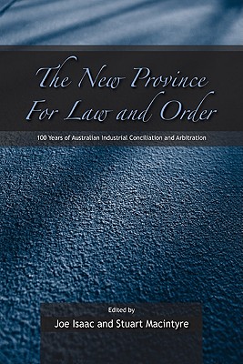 The New Province for Law and Order: 100 Years of Australian Industrial Conciliation and Arbitration - Isaac, Joe (Editor), and MacIntyre, Stuart (Editor)