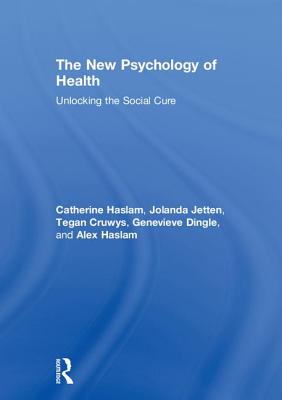 The New Psychology of Health: Unlocking the Social Cure - Haslam, Catherine, and Jetten, Jolanda, and Cruwys, Tegan