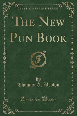 The New Pun Book (Classic Reprint) - Brown, Thomas a