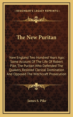 The New Puritan: New England Two Hundred Years Ago; Some Account Of The Life Of Robert Pike, The Puritan Who Defended The Quakers, Resisted Clerical Domination And Opposed The Witchcraft Prosecution - Pike, James S