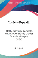 The New Republic: Or The Transition Complete, With An Approaching Change Of National Empire (1867)