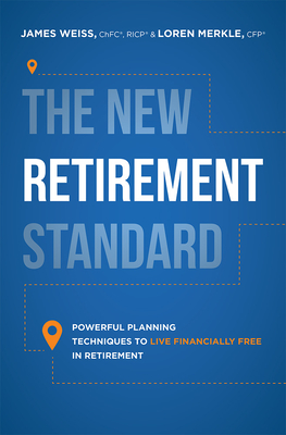 The New Retirement Standard: Powerful Planning Techniques to Live Financially Free in Retirement - Weiss, James, and Merkle, Loren