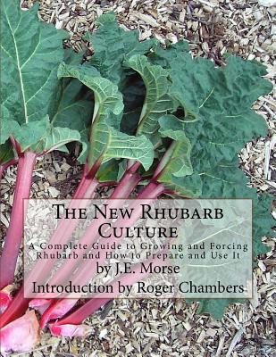 The New Rhubarb Culture: A Complete Guide to Growing and Forcing Rhubarb and How to Prepare and Use It - Chambers, Roger (Introduction by), and Morse, J E