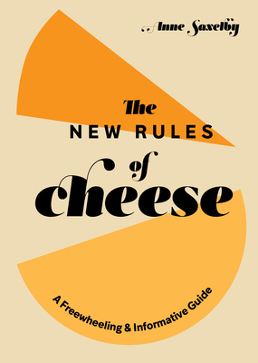 The New Rules of Cheese: A Freewheeling and Informative Guide - Saxelby, Anne