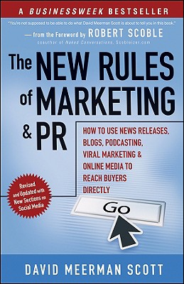 The New Rules of Marketing and PR: How to Use News Releases, Blogs, Podcasting, Viral Marketing & Online Media to Reach Buyers Directly - Scott, David Meerman