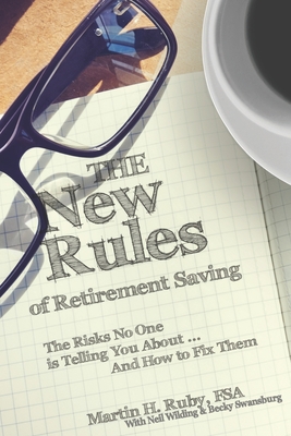 The New Rules of Retirement Saving: The Risks No One Is Telling You About... And How to Fix Them - Wilding, Neil, and Swansburg, Becky, and Ruby, Martin H