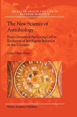 The New Science of Astrobiology: From Genesis of the Living Cell to Evolution of Intelligent Behaviour in the Universe - Chela-Flores, Julian