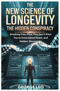 The New Science of Longevity: The Hidden Conspiracy: Breaking Free, What They Don't Want You to Know About Power, and Hidden-Discoveries