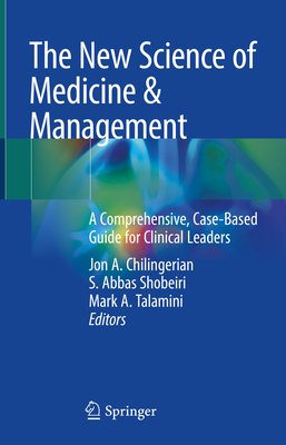 The New Science of Medicine & Management: A Comprehensive, Case-Based Guide for Clinical Leaders - Chilingerian, Jon A (Editor), and Shobeiri, S Abbas (Editor), and Talamini, Mark A (Editor)